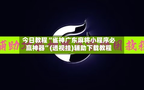 今日教程“雀神广东麻将小程序必赢神器”(透视挂)辅助下载教程-第2张图片