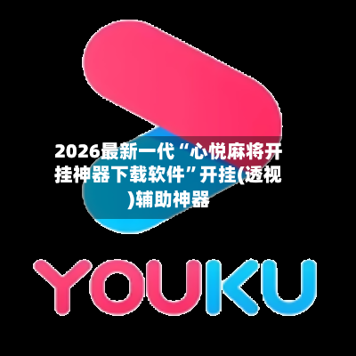 2026最新一代“心悦麻将开挂神器下载软件	”开挂(透视)辅助神器-第1张图片