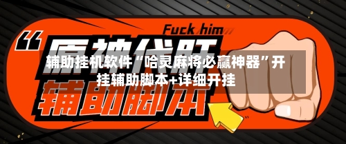 辅助挂机软件“哈灵麻将必赢神器”开挂辅助脚本+详细开挂-第3张图片