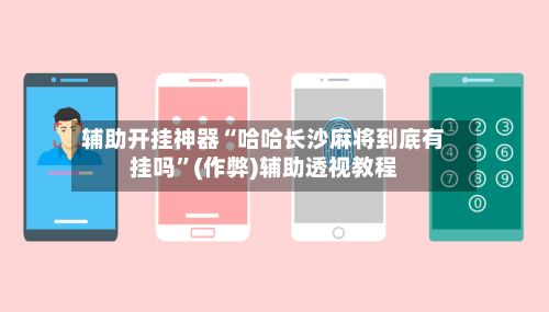 辅助开挂神器“哈哈长沙麻将到底有挂吗”(作弊)辅助透视教程-第1张图片