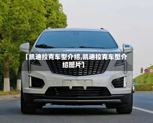 【凯迪拉克车型介绍,凯迪拉克车型介绍图片】-第1张图片