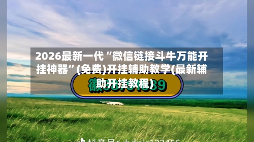2026最新一代“微信链接斗牛万能开挂神器	”(免费)开挂辅助教学(最新辅助开挂教程)-第2张图片