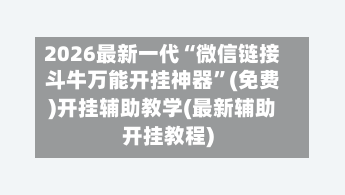 2026最新一代“微信链接斗牛万能开挂神器”(免费)开挂辅助教学(最新辅助开挂教程)-第1张图片
