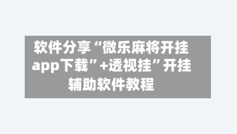 软件分享“微乐麻将开挂app下载	”+透视挂”开挂辅助软件教程-第3张图片
