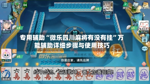 专用辅助“微乐四川麻将有没有挂”万能辅助详细步骤与使用技巧-第1张图片