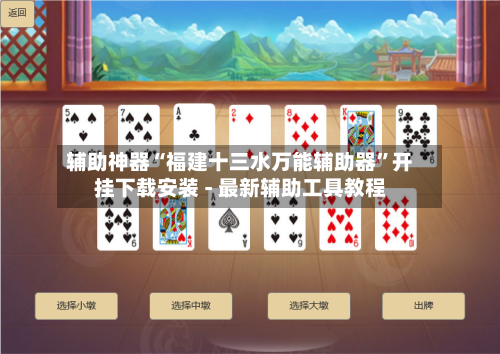 辅助神器“福建十三水万能辅助器”开挂下载安装 - 最新辅助工具教程-第1张图片