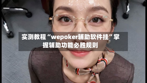 实测教程“wepoker辅助软件挂”掌握辅助功能必胜规则-第2张图片