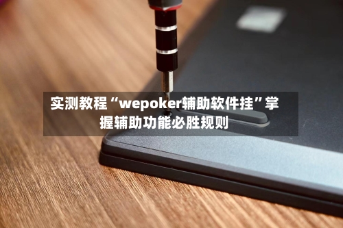实测教程“wepoker辅助软件挂”掌握辅助功能必胜规则-第3张图片