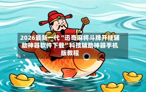 2026最新一代“迅奇麻将斗牌开挂辅助神器软件下载	”科技辅助神器手机版教程-第1张图片