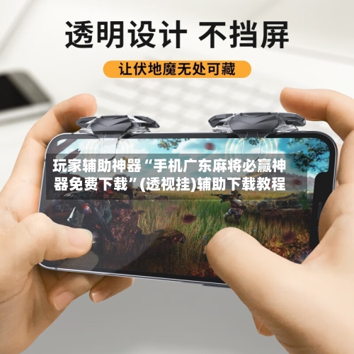 玩家辅助神器“手机广东麻将必赢神器免费下载”(透视挂)辅助下载教程-第2张图片