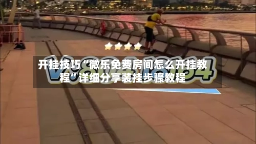开挂技巧“微乐免费房间怎么开挂教程”详细分享装挂步骤教程-第1张图片
