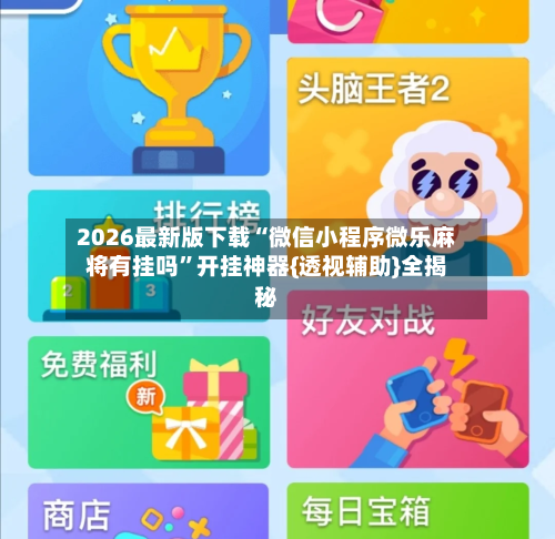 2026最新版下载“微信小程序微乐麻将有挂吗”开挂神器{透视辅助}全揭秘-第3张图片