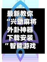 最新教你“兴动麻将外卦神器下载安装”智能游戏透视辅助专家-第3张图片