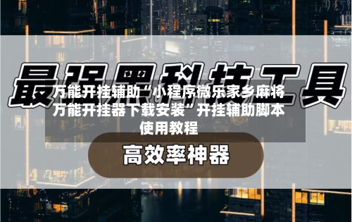 万能开挂辅助“小程序微乐家乡麻将万能开挂器下载安装”开挂辅助脚本使用教程-第1张图片