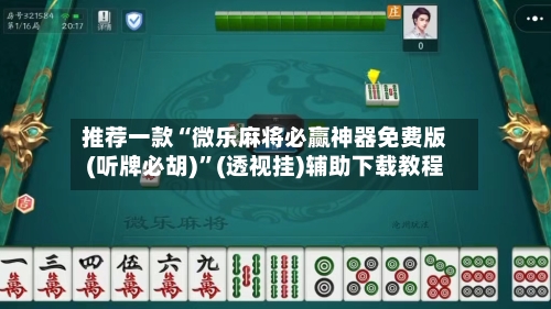 推荐一款“微乐麻将必赢神器免费版(听牌必胡)”(透视挂)辅助下载教程-第1张图片