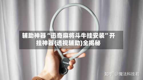 辅助神器“迅奇麻将斗牛挂安装”开挂神器{透视辅助}全揭秘-第1张图片
