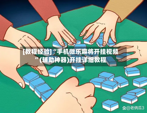 [教程经验]“手机微乐麻将开挂视频”(辅助神器)开挂详细教程-第3张图片