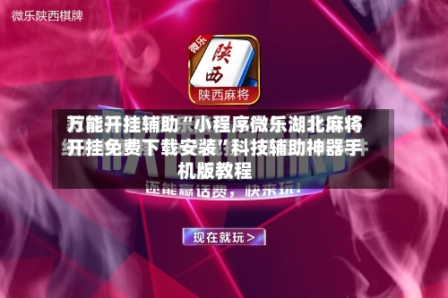 万能开挂辅助“小程序微乐湖北麻将开挂免费下载安装	”科技辅助神器手机版教程-第2张图片