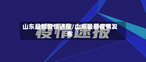 山东最新疫情通报/山东最新疫情发布-第1张图片