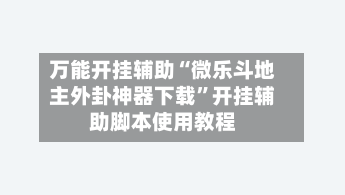万能开挂辅助“微乐斗地主外卦神器下载”开挂辅助脚本使用教程-第2张图片
