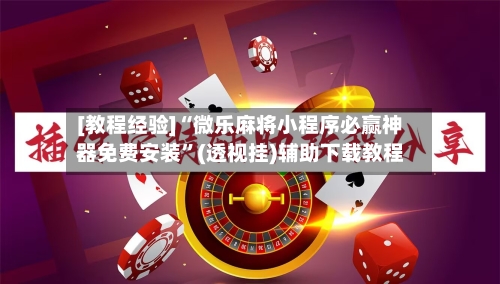 [教程经验]“微乐麻将小程序必赢神器免费安装”(透视挂)辅助下载教程-第2张图片