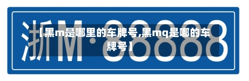 【黑m是哪里的车牌号,黑mq是哪的车牌号】-第1张图片