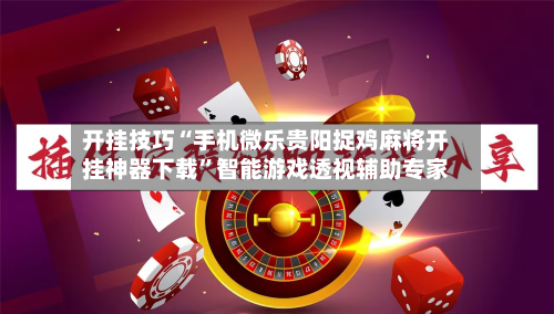 开挂技巧“手机微乐贵阳捉鸡麻将开挂神器下载”智能游戏透视辅助专家-第2张图片