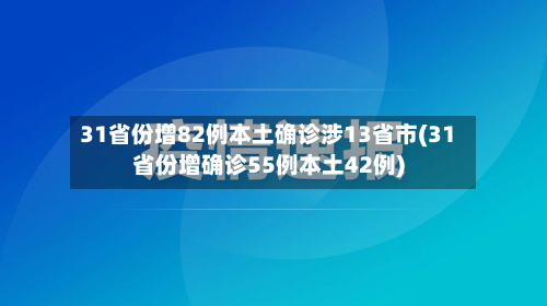 31省份增82例本土确诊涉13省市(31省份增确诊55例本土42例)-第2张图片