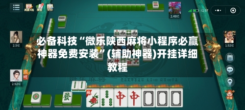 必备科技“微乐陕西麻将小程序必赢神器免费安装”(辅助神器)开挂详细教程-第2张图片