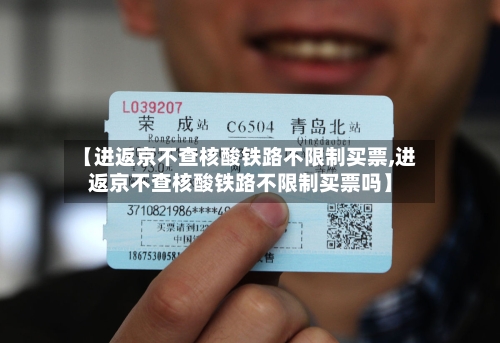 【进返京不查核酸铁路不限制买票,进返京不查核酸铁路不限制买票吗】-第1张图片