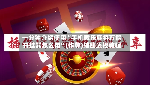 一分钟介绍使用“手机微乐麻将万能开挂器怎么用	”(作弊)辅助透视教程-第2张图片