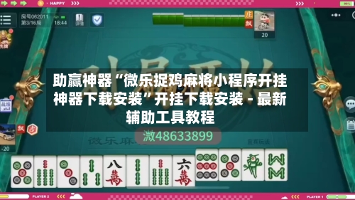 助赢神器“微乐捉鸡麻将小程序开挂神器下载安装”开挂下载安装 - 最新辅助工具教程-第3张图片