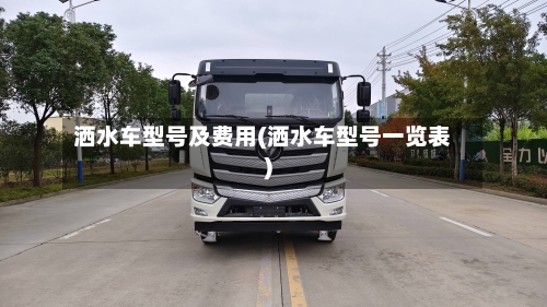 洒水车型号及费用(洒水车型号一览表)-第1张图片