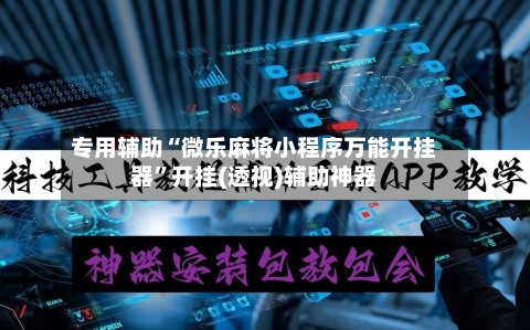专用辅助“微乐麻将小程序万能开挂器	”开挂(透视)辅助神器-第1张图片