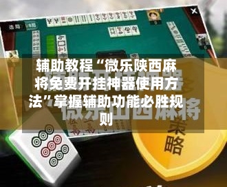 辅助教程“微乐陕西麻将免费开挂神器使用方法	”掌握辅助功能必胜规则-第2张图片