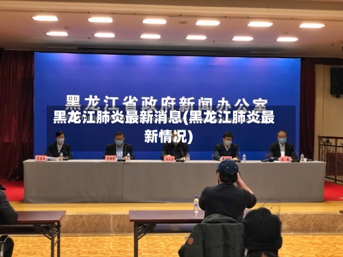 黑龙江肺炎最新消息(黑龙江肺炎最新情况)-第3张图片