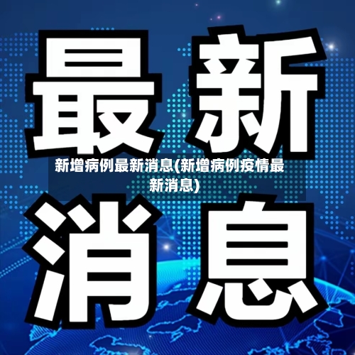 新增病例最新消息(新增病例疫情最新消息)-第1张图片