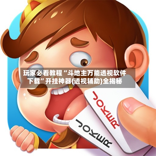 玩家必看教程“斗地主万能透视软件下载	”开挂神器{透视辅助}全揭秘-第1张图片