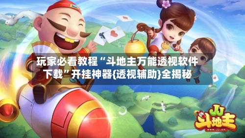 玩家必看教程“斗地主万能透视软件下载”开挂神器{透视辅助}全揭秘-第2张图片
