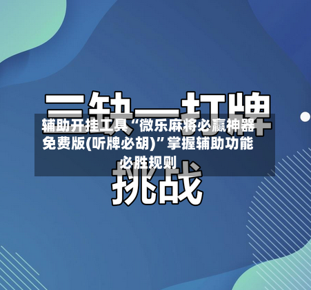 辅助开挂工具“微乐麻将必赢神器免费版(听牌必胡)	”掌握辅助功能必胜规则-第2张图片