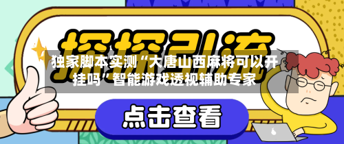 独家脚本实测“大唐山西麻将可以开挂吗”智能游戏透视辅助专家-第2张图片