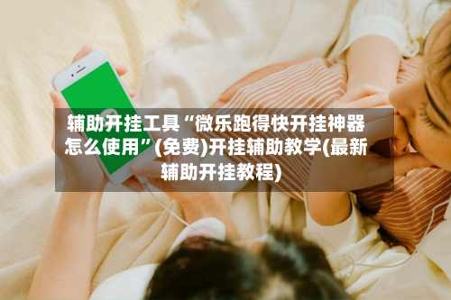 辅助开挂工具“微乐跑得快开挂神器怎么使用	”(免费)开挂辅助教学(最新辅助开挂教程)-第2张图片