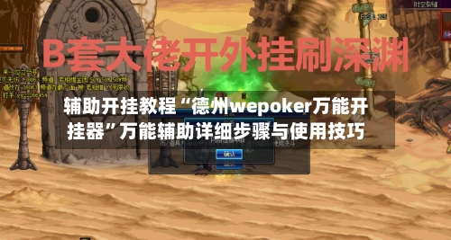 辅助开挂教程“德州wepoker万能开挂器”万能辅助详细步骤与使用技巧-第2张图片