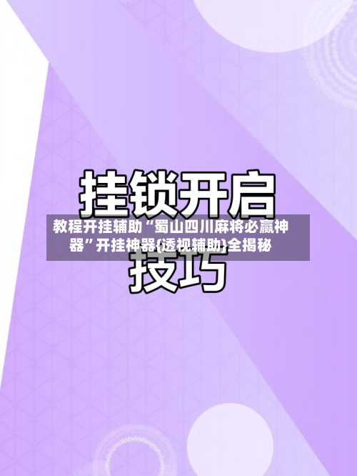 教程开挂辅助“蜀山四川麻将必赢神器”开挂神器{透视辅助}全揭秘-第3张图片