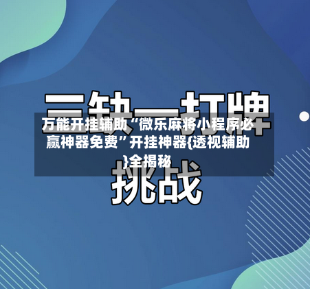 万能开挂辅助“微乐麻将小程序必赢神器免费”开挂神器{透视辅助}全揭秘-第3张图片