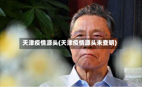 天津疫情源头(天津疫情源头未查明)-第2张图片