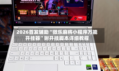 2026首发辅助“微乐麻将小程序万能开挂器”附开挂脚本详细教程-第3张图片