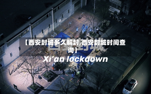 【西安封城多久解封,西安封城时间查询】-第2张图片