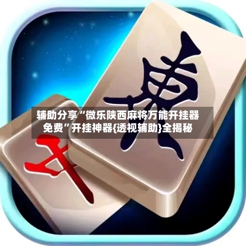 辅助分享“微乐陕西麻将万能开挂器免费”开挂神器{透视辅助}全揭秘-第1张图片