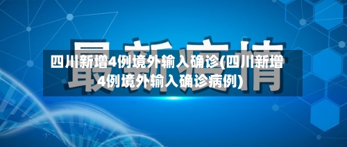 四川新增4例境外输入确诊(四川新增4例境外输入确诊病例)-第1张图片